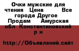 Очки мужские для чтения › Цена ­ 184 - Все города Другое » Продам   . Амурская обл.,Константиновский р-н